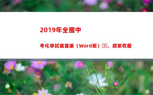 019年全國中考化學試題匯編（Word版），趕緊收藏(2019年全國中小學圖書館(室)推薦書目)"